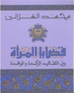 كتاب قضايا المرأة بين التقاليد الراكدة و الوافدة لـ محمد الغزالي