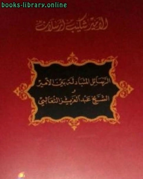 كتاب الرسائل المتبادلة بين الأمير والشيخ الثعالبي لـ الامير شكيب ارسلان